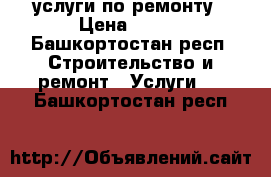 услуги по ремонту › Цена ­ 450 - Башкортостан респ. Строительство и ремонт » Услуги   . Башкортостан респ.